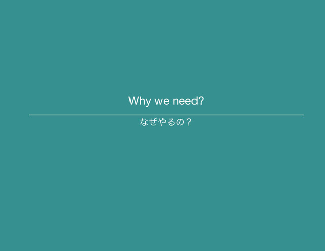 Why we need?
ͳͥ΍Δͷʁ

