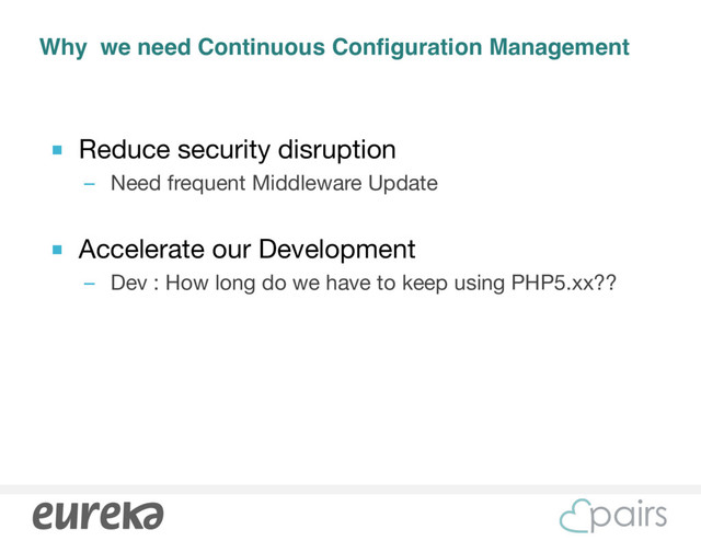 Why we need Continuous Configuration Management
■ Reduce security disruption

– Need frequent Middleware Update

■ Accelerate our Development

– Dev : How long do we have to keep using PHP5.xx??
