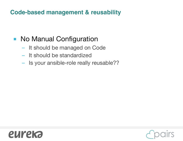 Code-based management & reusability
■ No Manual Configuration

– It should be managed on Code

– It should be standardized

– Is your ansible-role really reusable??
