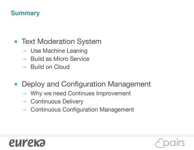 Summary
■ Text Moderation System

– Use Machine Leaning

– Build as Micro Service

– Build on Cloud

■ Deploy and Configuration Management

– Why we need Continues Improvement

– Continuous Delivery

– Continuous Configuration Management
