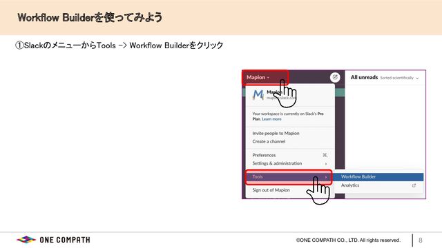 ©ONE COMPATH CO., LTD. All rights reserved.
　　Workflow Builderを使ってみよう 
8
①SlackのメニューからTools -> Workflow Builderをクリック  
