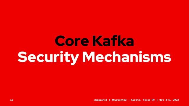 Core Kafka
Security Mechanisms
@hpgrahsl | #Current22 - Austin, Texas | Oct 4-5, 2022
15
