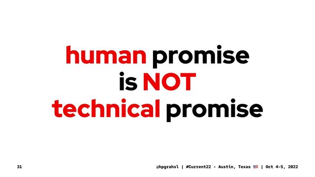 human promise
is NOT
technical promise
@hpgrahsl | #Current22 - Austin, Texas | Oct 4-5, 2022
31
