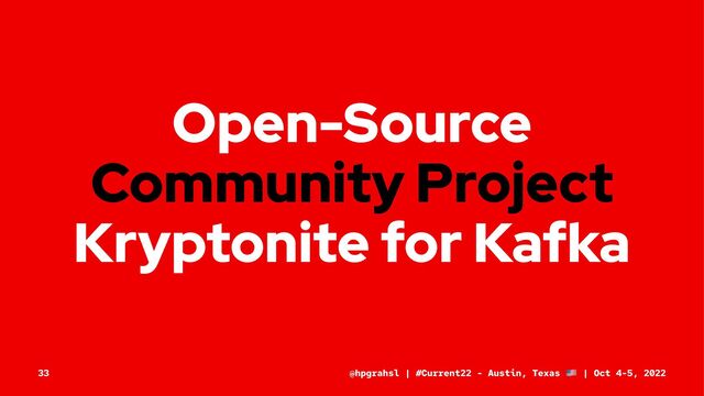 Open-Source
Community Project
Kryptonite for Kafka
@hpgrahsl | #Current22 - Austin, Texas | Oct 4-5, 2022
33

