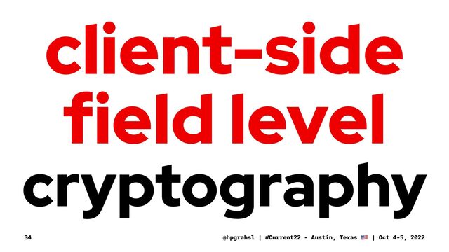 client-side
field level
cryptography
@hpgrahsl | #Current22 - Austin, Texas | Oct 4-5, 2022
34
