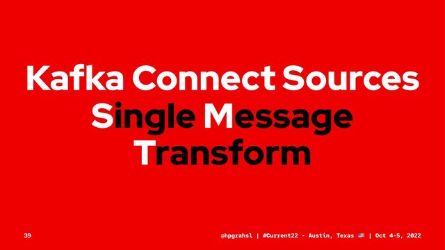 Kafka Connect Sources
Single Message
Transform
@hpgrahsl | #Current22 - Austin, Texas | Oct 4-5, 2022
39
