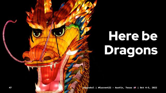 Here be
Dragons
@hpgrahsl | #Current22 - Austin, Texas | Oct 4-5, 2022
47

