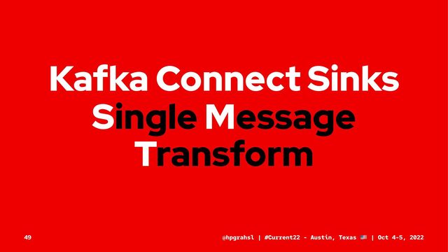 Kafka Connect Sinks
Single Message
Transform
@hpgrahsl | #Current22 - Austin, Texas | Oct 4-5, 2022
49
