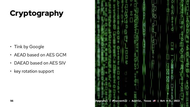 Cryptography
• Tink by Google
• AEAD based on AES GCM
• DAEAD based on AES SIV
• key rotation support
@hpgrahsl | #Current22 - Austin, Texas | Oct 4-5, 2022
56
