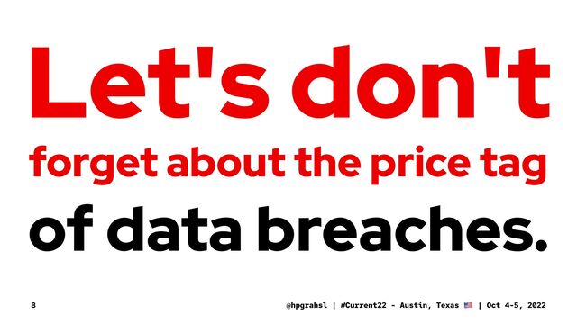 Let's don't
forget about the price tag
of data breaches.
@hpgrahsl | #Current22 - Austin, Texas | Oct 4-5, 2022
8
