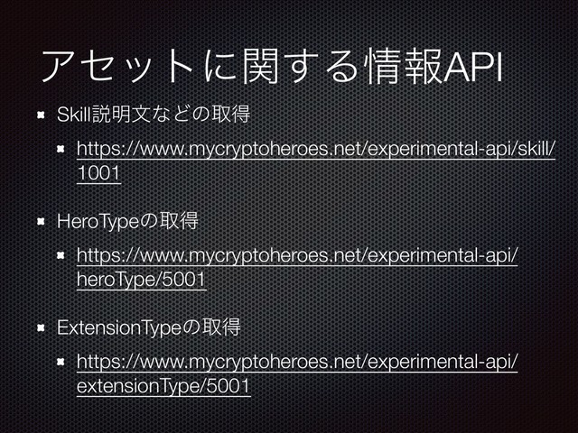 Ξηοτʹؔ͢Δ৘ใAPI
Skillઆ໌จͳͲͷऔಘ
https://www.mycryptoheroes.net/experimental-api/skill/
1001
HeroTypeͷऔಘ
https://www.mycryptoheroes.net/experimental-api/
heroType/5001
ExtensionTypeͷऔಘ
https://www.mycryptoheroes.net/experimental-api/
extensionType/5001

