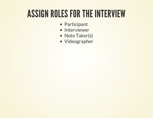 ASSIGN ROLES FOR THE INTERVIEW
Participant
Interviewer
Note Taker(s)
Videographer
