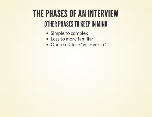 THE PHASES OF AN INTERVIEW
OTHER PHASES TO KEEP IN MIND
Simple to complex
Less to more familiar
Open to Close? vice-versa?

