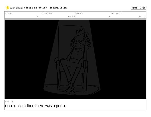 Scene
10
Duration
25:14
Panel
2
Duration
00:02
Dialog
once upon a time there was a prince
prince of chairs @relreligion Page 2/65

