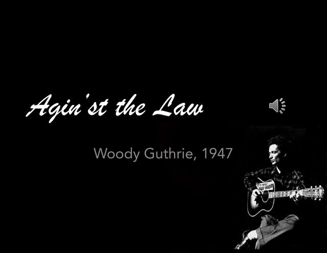 Agin’st the Law
Woody Guthrie, 1947
