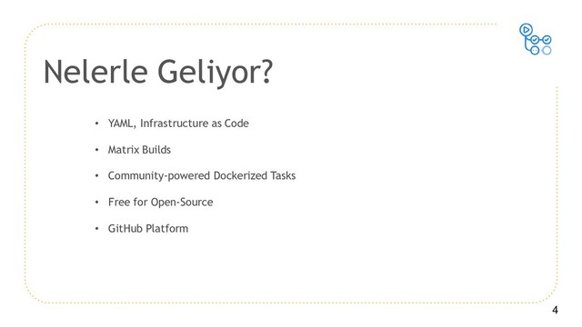 4
• YAML, Infrastructure as Code
• Matrix Builds
• Community-powered Dockerized Tasks
• Free for Open-Source
• GitHub Platform
Nelerle Geliyor?
