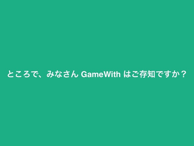 ͱ͜ΖͰɺΈͳ͞Μ GameWith ͸͝ଘ஌Ͱ͔͢ʁ
