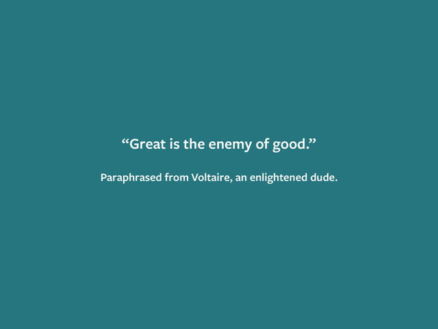 “Great is the enemy of good.”
!
Paraphrased from Voltaire, an enlightened dude.
