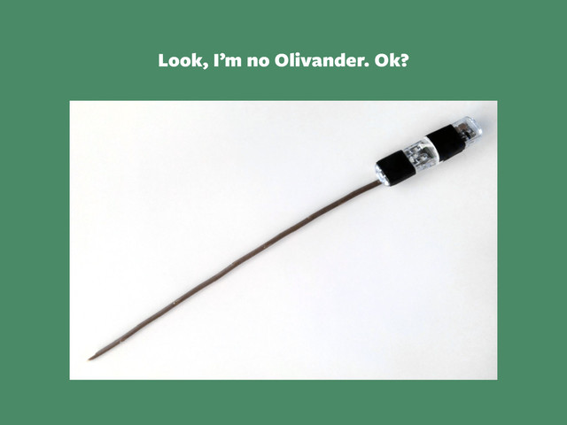 Look, I’m no Olivander. Ok?
