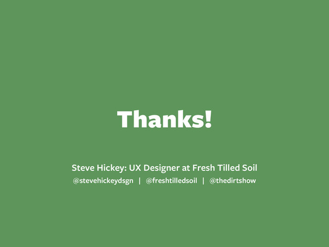 Thanks!
Steve Hickey: UX Designer at Fresh Tilled Soil
@stevehickeydsgn | @freshtilledsoil | @thedirtshow
