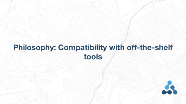 Philosophy: Compatibility with off-the-shelf
tools
