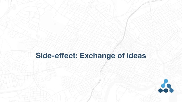 Side-effect: Exchange of ideas
