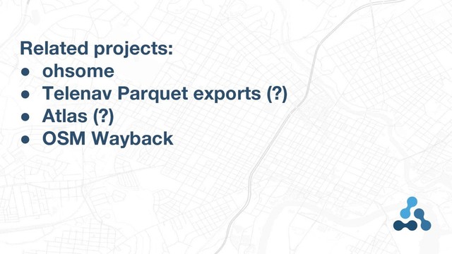 Related projects:
● ohsome
● Telenav Parquet exports (?)
● Atlas (?)
● OSM Wayback
