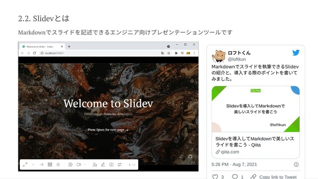 2.2. Slidev
とは
Markdown
でスライドを記述できるエンジニア向けプレゼンテーションツールです
ロフトくん
@loftkun
Markdown
でスライドを執筆できる
Slidev
の紹介と、導入する際のポイントを書いて
みました。
Slidev
を導入してMarkdown
で美しいス
ライドを書こう - Qiita
qiita.com
5:26 PM · Aug 7, 2021
3 1 Copy link to Tweet
