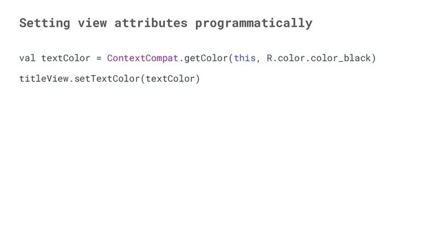 val textColor = ContextCompat.getColor(this, R.color.color_black)
titleView.setTextColor(textColor)
Setting view attributes programmatically
