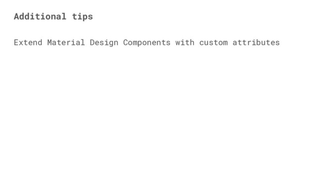 Extend Material Design Components with custom attributes
Additional tips
