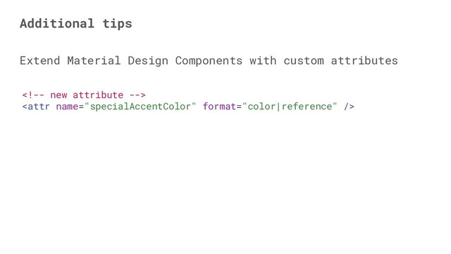 

Extend Material Design Components with custom attributes
Additional tips
