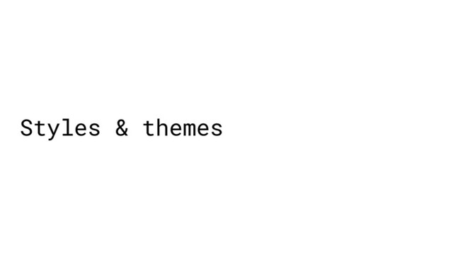 Styles & themes
