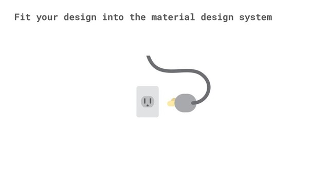 Fit your design into the material design system
