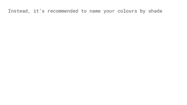 Instead, it’s recommended to name your colours by shade
