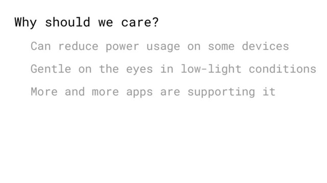 Why should we care?
Can reduce power usage on some devices
Gentle on the eyes in low-light conditions
More and more apps are supporting it
