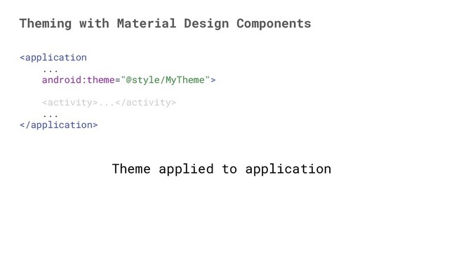 
...
...

Theming with Material Design Components
Theme applied to application
