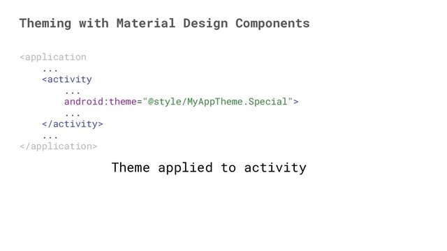 
...

...

Theming with Material Design Components
Theme applied to activity
