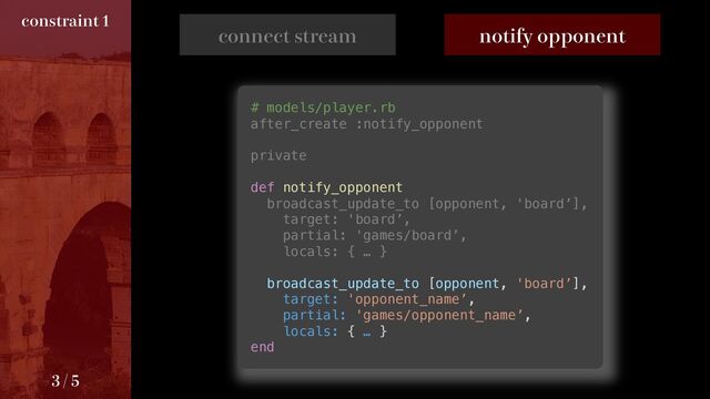 DPOOFDUTUSFBN OPUJGZPQQPOFOU
# models/player.rb
after_create :notify_opponent
private
def notify_opponent
broadcast_update_to [opponent, 'board’],
target: 'board’,
partial: 'games/board’,
locals: { … }
broadcast_update_to [opponent, 'board’],
target: 'opponent_name’,
partial: 'games/opponent_name’,
locals: { … }
end
DPOTUSBJOU

