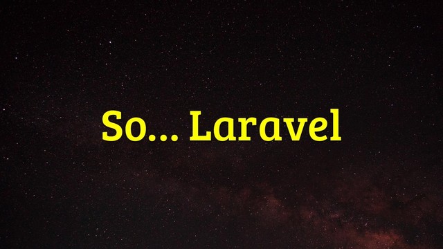 So… Laravel
