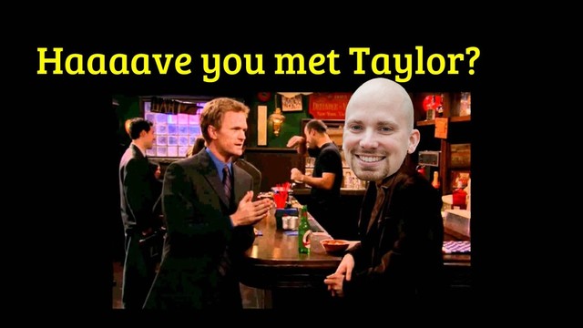 Haaaave you met Taylor?
