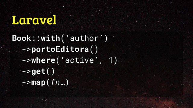 Laravel
Book::with(‘author’)
->portoEditora()
->where(‘active’, 1)
->get()
->map(fn…)
