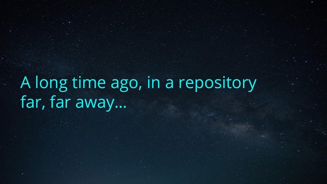 A long time ago, in a repository
far, far away…
