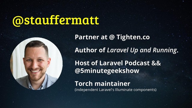 @stauffermatt
Partner at @ Tighten.co
Author of .
Host of Laravel Podcast
@5minutegeekshow
Torch maintainer
(independent Laravel's Illuminate components)
