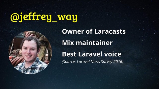 @jeffrey_way
Owner of Laracasts
Mix maintainer
Best Laravel voice
(Source: Laravel News Survey 2016)
