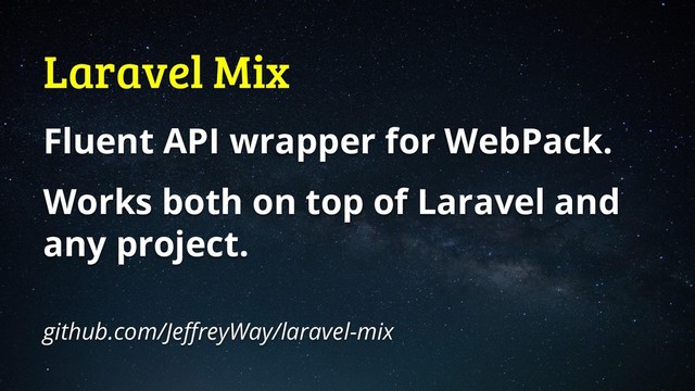 Laravel Mix
Fluent API wrapper for WebPack.
Works both on top of Laravel and
any project.
github.com/JeffreyWay/laravel-mix
