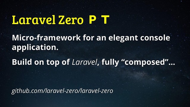 Laravel Zero 
Micro-framework for an elegant console
application.
Build on top of Laravel, fully “composed”…
github.com/laravel-zero/laravel-zero
