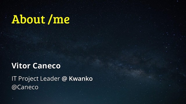 About /me
Vitor Caneco
IT Project Leader
@Caneco
