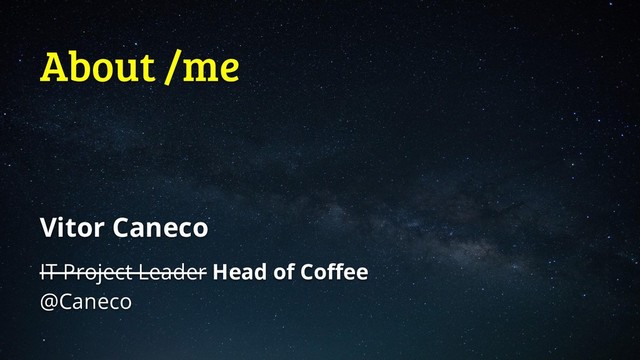 About /me
Vitor Caneco
IT Project Leader Head of Coffee
@Caneco
