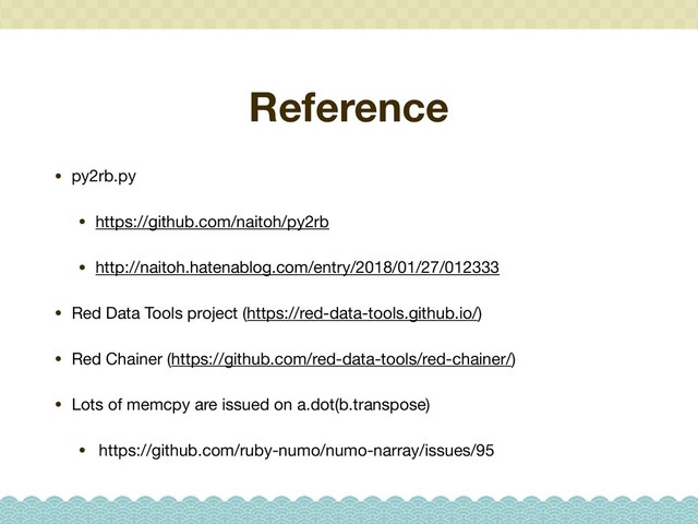 Reference
• py2rb.py

• https://github.com/naitoh/py2rb

• http://naitoh.hatenablog.com/entry/2018/01/27/012333

• Red Data Tools project (https://red-data-tools.github.io/)

• Red Chainer (https://github.com/red-data-tools/red-chainer/)

• Lots of memcpy are issued on a.dot(b.transpose)

• https://github.com/ruby-numo/numo-narray/issues/95
