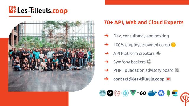 70+ API, Web and Cloud Experts
➔ Dev, consultancy and hosting
➔ 100% employee-owned co-op ✊
➔ API Platform creators 🕷
➔ Symfony backers 🎼
➔ PHP Foundation advisory board 🐘
➔ contact@les-tilleuls.coop 💌
